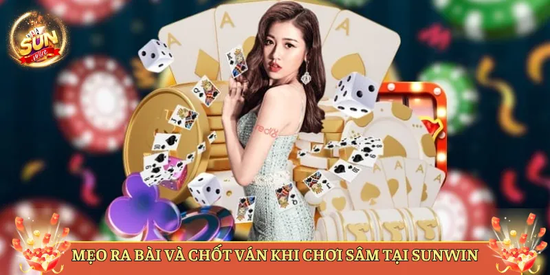 Mẹo Ra Bài Và Chốt Ván Khi Chơi Sâm Tại Sunwin